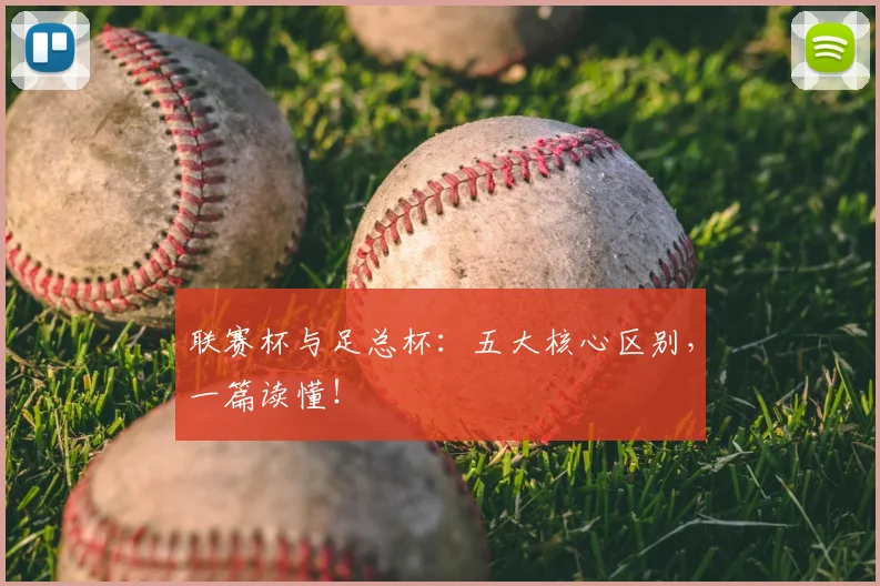 联赛杯与足总杯：五大核心区别，一篇读懂！