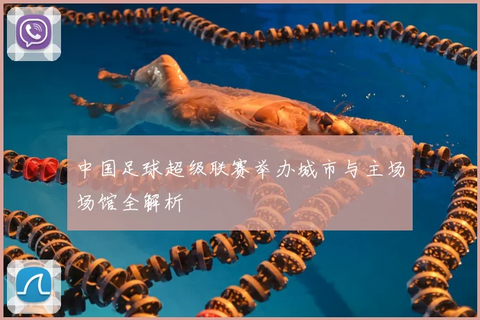 中国足球超级联赛举办城市与主场场馆全解析