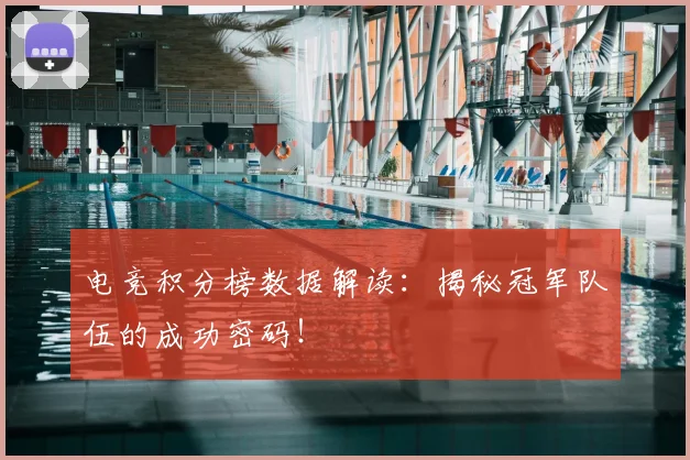 电竞积分榜数据解读：揭秘冠军队伍的成功密码！