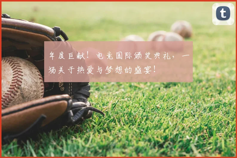 年度巨献！电竞国际颁奖典礼，一场关于热爱与梦想的盛宴！