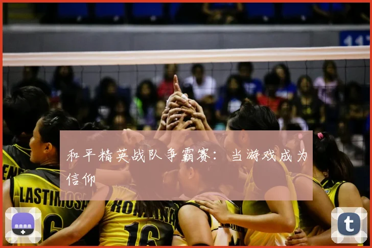 和平精英战队争霸赛：当游戏成为信仰
