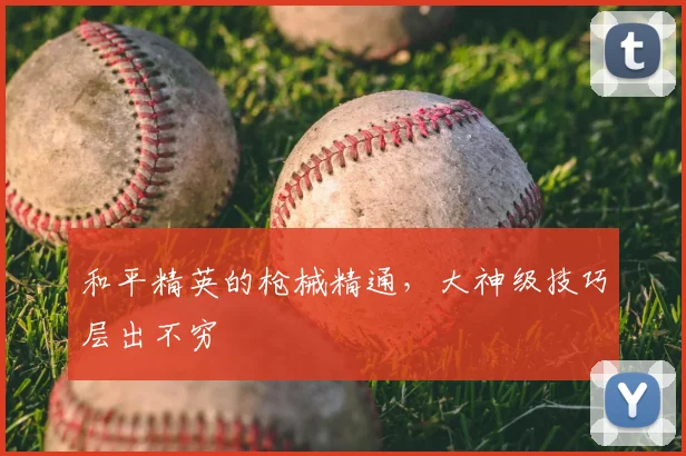 和平精英的枪械精通，大神级技巧层出不穷