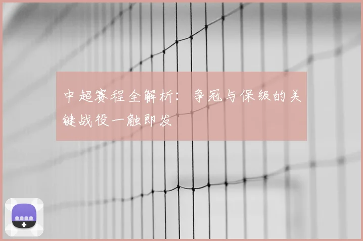 中超赛程全解析：争冠与保级的关键战役一触即发