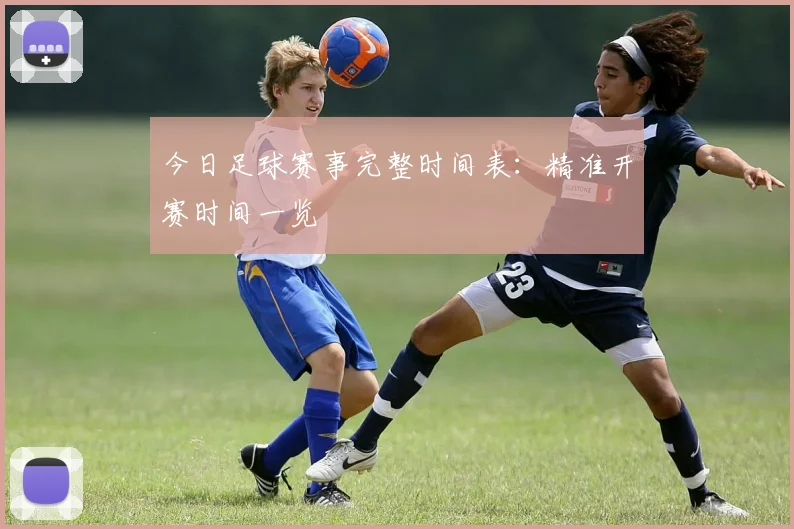 今日足球赛事完整时间表:精准开赛时间一览
