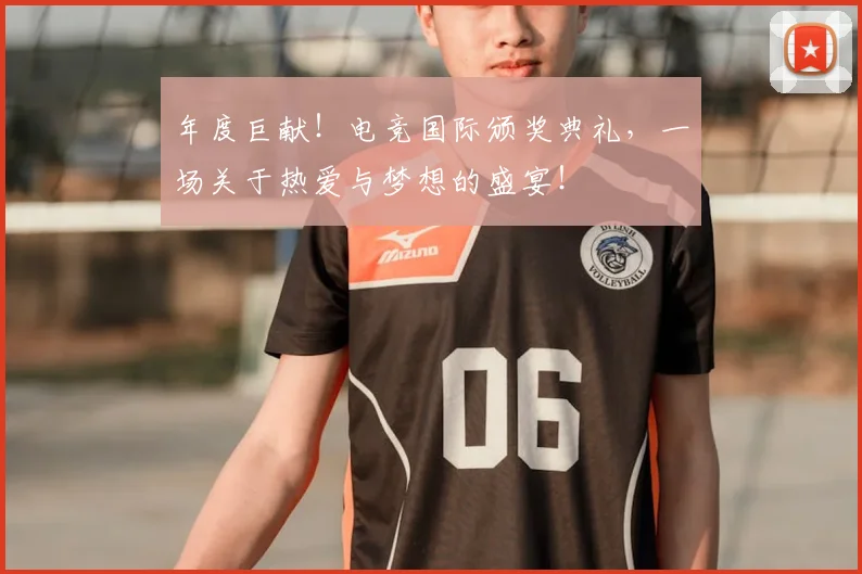 年度巨献！电竞国际颁奖典礼，一场关于热爱与梦想的盛宴！